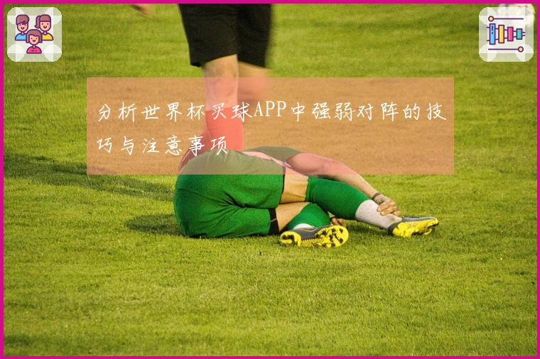 分析世界杯买球APP中强弱对阵的技巧与注意事项