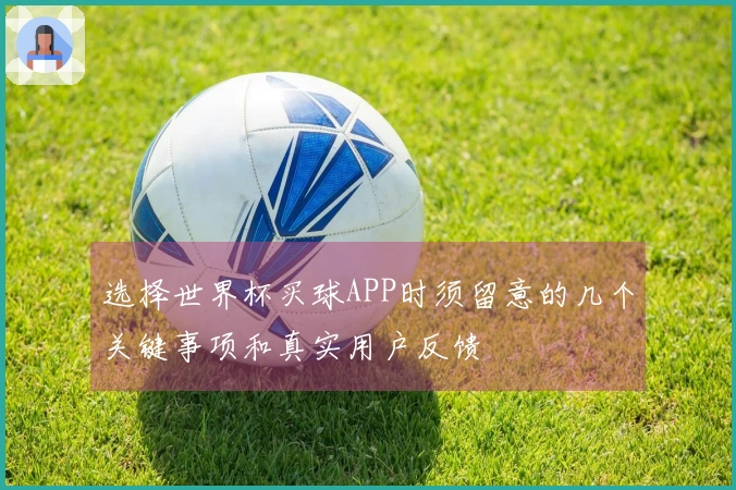 选择世界杯买球APP时须留意的几个关键事项和真实用户反馈