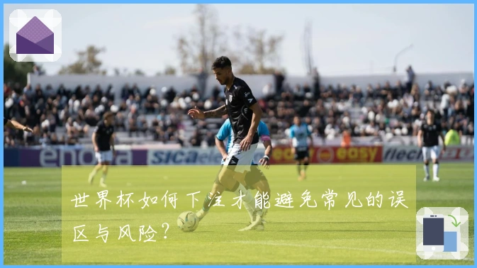 世界杯如何下注才能避免常见的误区与风险？