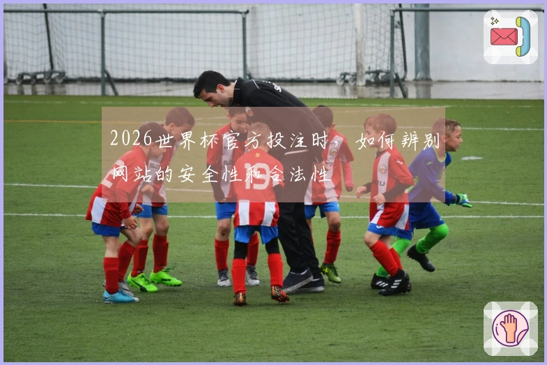 2026世界杯官方投注时，如何辨别网站的安全性和合法性