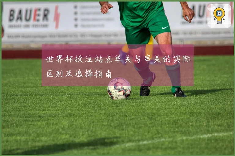 世界杯投注站点单关与串关的实际区别及选择指南