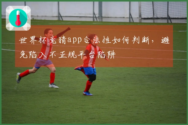 世界杯竞猜app合法性如何判断，避免陷入不正规平台陷阱