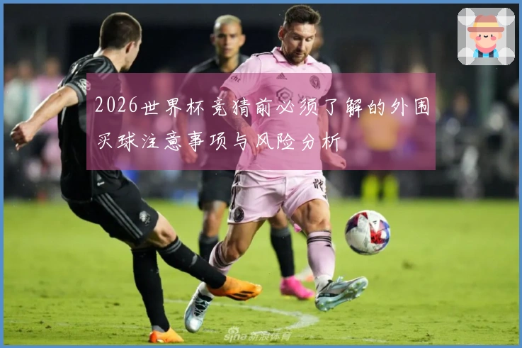 2026世界杯竞猜前必须了解的外围买球注意事项与风险分析