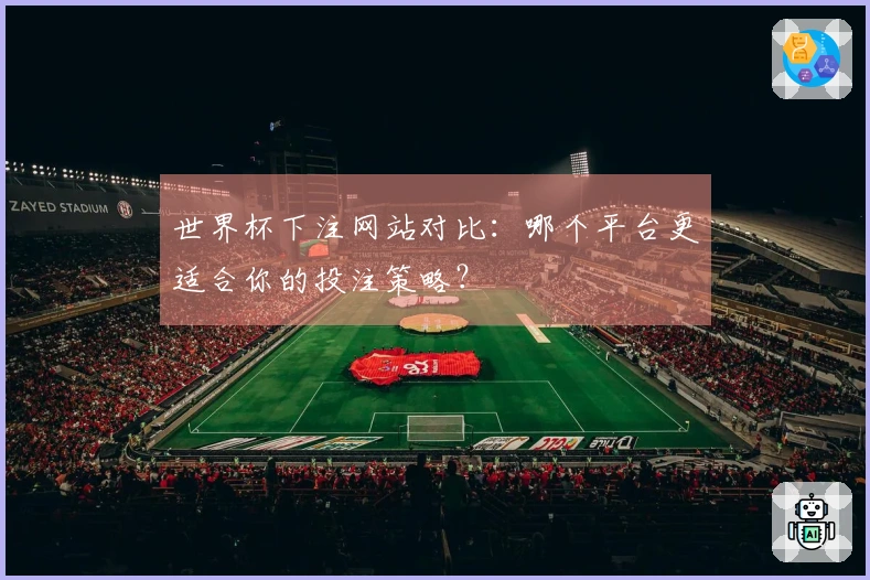 世界杯下注网站对比：哪个平台更适合你的投注策略？