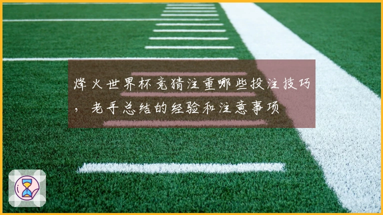 烽火世界杯竞猜注重哪些投注技巧，老手总结的经验和注意事项
