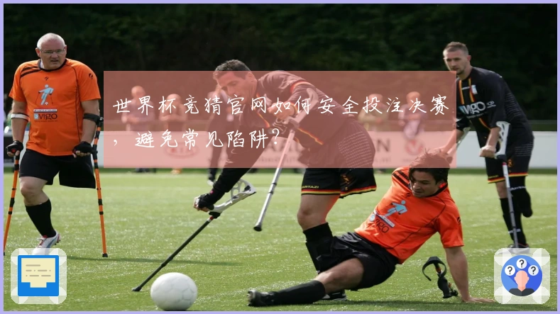 世界杯竞猜官网如何安全投注决赛，避免常见陷阱？
