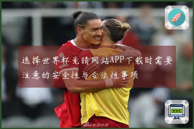 选择世界杯竞猜网站APP下载时需要注意的安全性与合法性事项