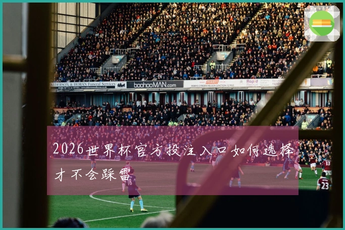 2026世界杯官方投注入口如何选择才不会踩雷