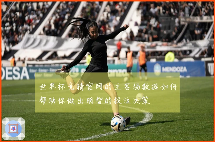 世界杯竞猜官网的主客场数据如何帮助你做出明智的投注决策