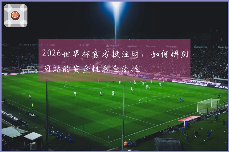 2026世界杯官方投注时，如何辨别网站的安全性和合法性