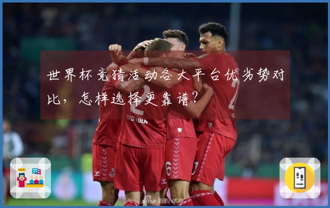 世界杯竞猜活动各大平台优劣势对比，怎样选择更靠谱？