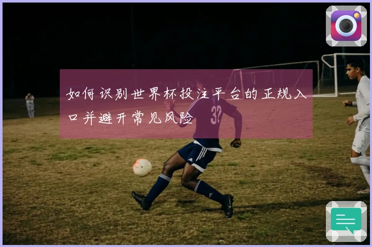如何识别世界杯投注平台的正规入口并避开常见风险