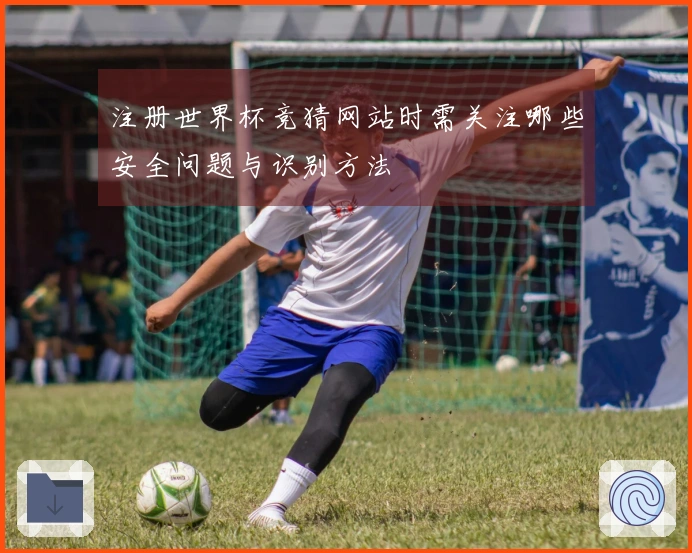 注册世界杯竞猜网站时需关注哪些安全问题与识别方法