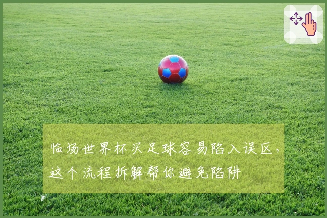 临场世界杯买足球容易陷入误区，这个流程拆解帮你避免陷阱