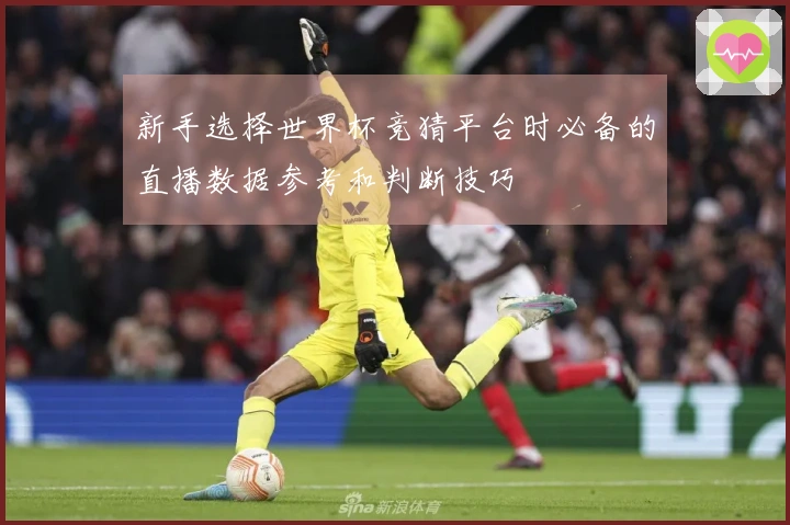 新手选择世界杯竞猜平台时必备的直播数据参考和判断技巧