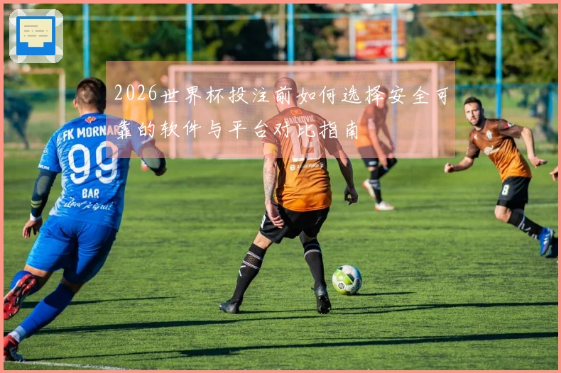 2026世界杯投注前如何选择安全可靠的软件与平台对比指南
