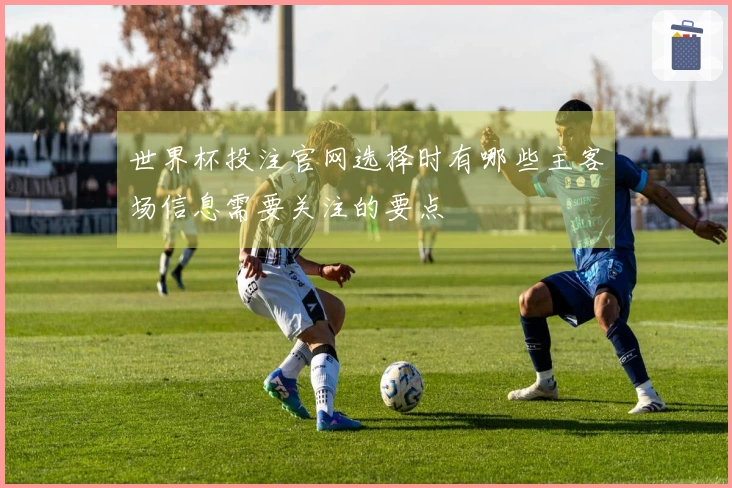 世界杯投注官网选择时有哪些主客场信息需要关注的要点