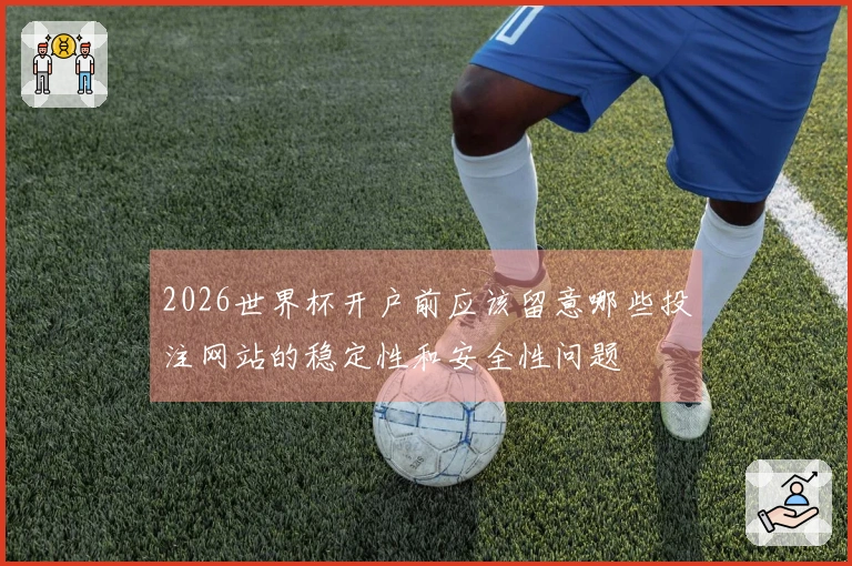 2026世界杯开户前应该留意哪些投注网站的稳定性和安全性问题