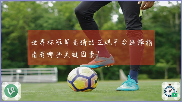 世界杯冠军竞猜的正规平台选择指南有哪些关键因素？
