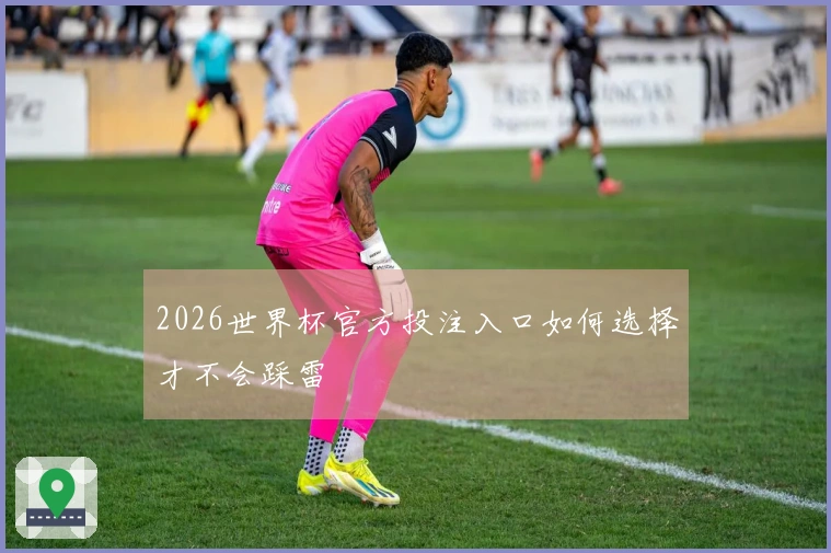 2026世界杯官方投注入口如何选择才不会踩雷
